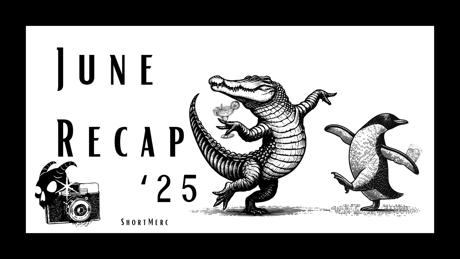 ShortMerc Recap - sketch and black and white style, a crocodile dancing with a penguin both holding cocktails with a camera and goat skull on the left. The words "June Recap '25" read between the camera and crocodile tail with "ShrotMerc" understated at the bottom